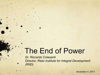 The End of Power
Dr. Riccardo Colasanti
Director, Rielo Institute for Integral Development
(RIID)
November 4, 2013

 