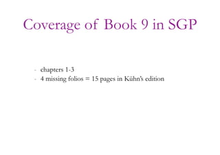 Coverage of Book 9 in SGP
- chapters 1-3
- 4 missing folios = 15 pages in Kühn’s edition
 