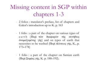 Missing content in SGP within
chapters 1-3
- 2 folios : translator’s preface, list of chapters and
Galen's introduction up...