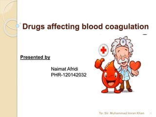 Drugs affecting blood coagulation
Presented by
Naimat Afridi
PHR-120142032
To: Sir. Muhammad Imran Khan 1
 