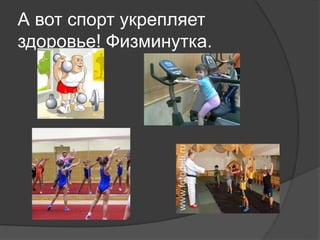 А вот спорт укрепляет
здоровье! Физминутка.
 