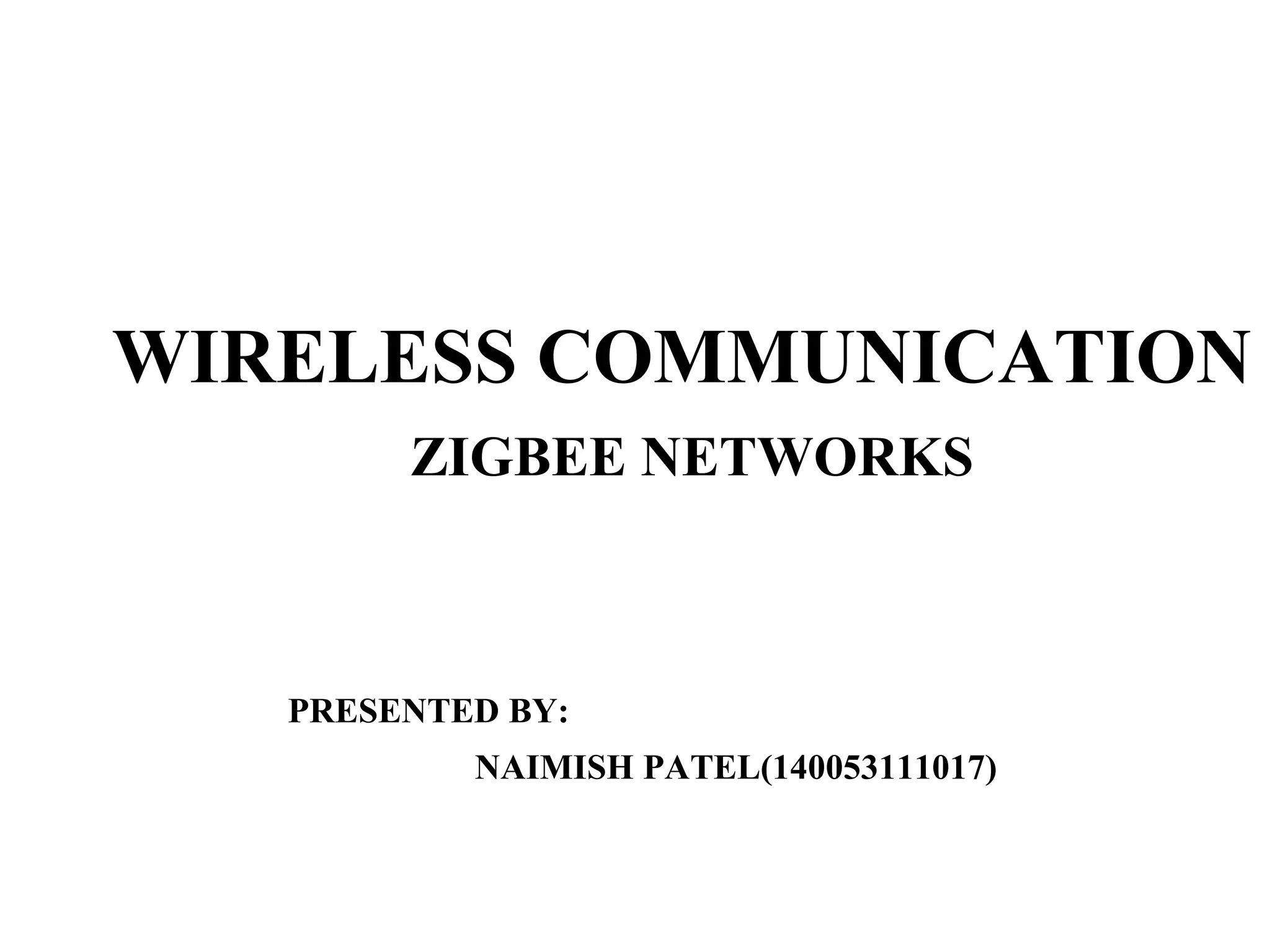 WIRELESS COMMUNICATION
ZIGBEE NETWORKS
PRESENTED BY:
NAIMISH PATEL(140053111017)
 