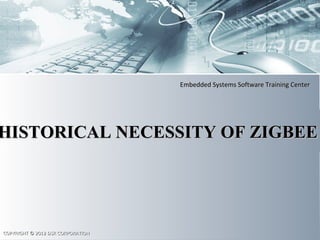 Embedded Systems Software Training CenterEmbedded Systems Software Training Center
COPYRIGHT © 2012 DSR CORPORATIONCOPYRIGHT © 2012 DSR CORPORATION
HISTORICAL NECESSITY OF ZIGBEEHISTORICAL NECESSITY OF ZIGBEE
 