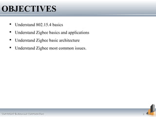 OBJECTIVES
 Understand 802.15.4 basics
 Understand Zigbee basics and applications
 Understand Zigbee basic architecture
 Understand Zigbee most common issues.
COPYRIGHT © 2012 DSR CORPORATIONCOPYRIGHT © 2012 DSR CORPORATION 33
 