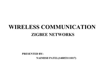 WIRELESS COMMUNICATION
ZIGBEE NETWORKS
PRESENTED BY:
NAIMISH PATEL(140053111017)
 