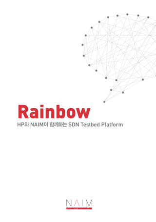 HP와 NAIM이 함께하는 SDN Testbed Platform
Rainbow
 