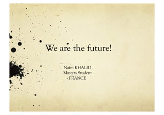 We are the future!
    Naim KHALID
    Masters Student
      FRANCE
 