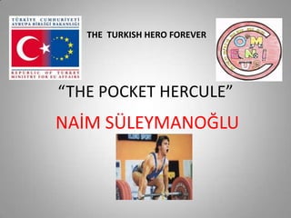 THE TURKISH HERO FOREVER

“THE POCKET HERCULE”

NAİM SÜLEYMANOĞLU

 