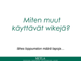 Miten muut käyttävät wikejä? lähes loppumaton määrä tapoja… 