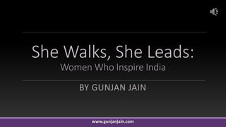 She Walks, She Leads:
Women Who Inspire India
BY GUNJAN JAIN
www.gunjanjain.com
 