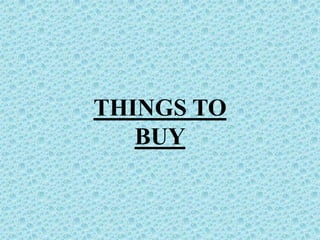 THINGS TO
BUY
 