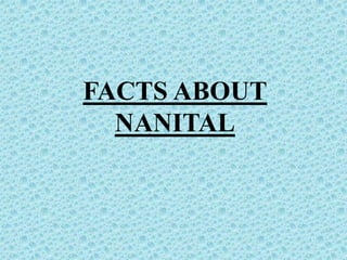 FACTS ABOUT
NANITAL
 