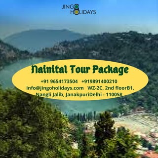 +91 9654173504   +919891400210 
  info@jingoholidays.com   WZ-2C, 2nd floorB1,
Nangli Jalib, JanakpuriDelhi - 110058
Nainital Tour Package
 