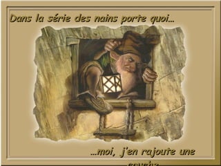 … moi, j’en rajoute une couche Dans la série des nains porte quoi… 