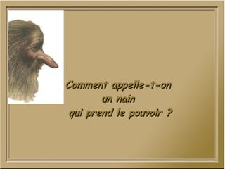 Comment appelle-t-on  un nain  qui prend le pouvoir ? 