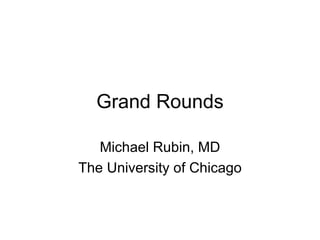 Grand Rounds Michael Rubin, MD The University of Chicago 