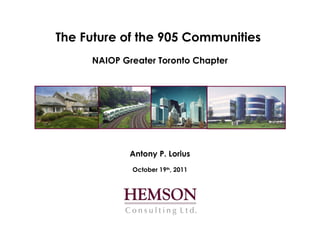 The Future of the 905 Communities  NAIOP Greater Toronto Chapter Antony P. Lorius October 19 th , 2011 