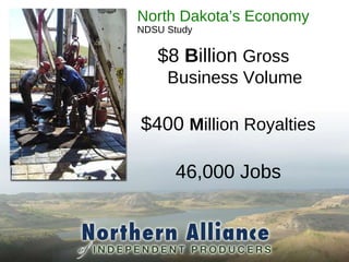North Dakota’s Economy NDSU Study $8  B illion  Gross  Business Volume $400  M illion Royalties 46,000 Jobs 