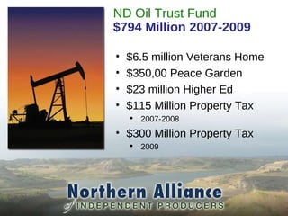 ND Oil Trust Fund $794 Million 2007-2009 $6.5 million Veterans Home $350,00 Peace Garden $23 million Higher Ed $115 Million Property Tax 2007-2008 $300 Million Property Tax 2009 