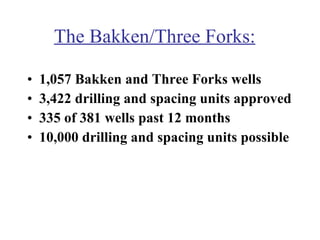 The Bakken/Three Forks: 1,057 Bakken and Three Forks wells 3,422 drilling and spacing units approved 335 of 381 wells past 12 months  10,000 drilling and spacing units possible 
