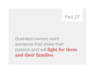 Fact_07
Business owners want
someone that share their
passion and will fight for them
and their families.
 