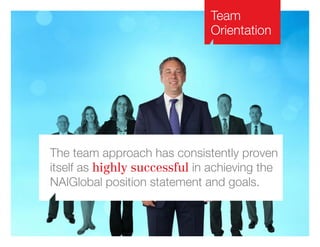 Team
Orientation
The team approach has consistently proven
itself as highly successful in achieving the
NAIGlobal position statement and goals.
 