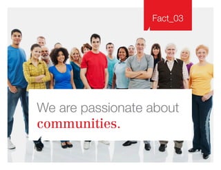 Fact_03
We are passionate about
communities.
 