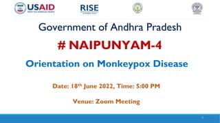 Orientation on Monkeypox Disease
Date: 18th June 2022, Time: 5:00 PM
Venue: Zoom Meeting
1
Government of Andhra Pradesh
# NAIPUNYAM-4
 
