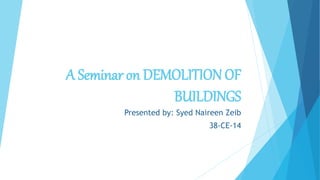 A Seminar on DEMOLITION OF
BUILDINGS
Presented by: Syed Naireen Zeib
38-CE-14
 