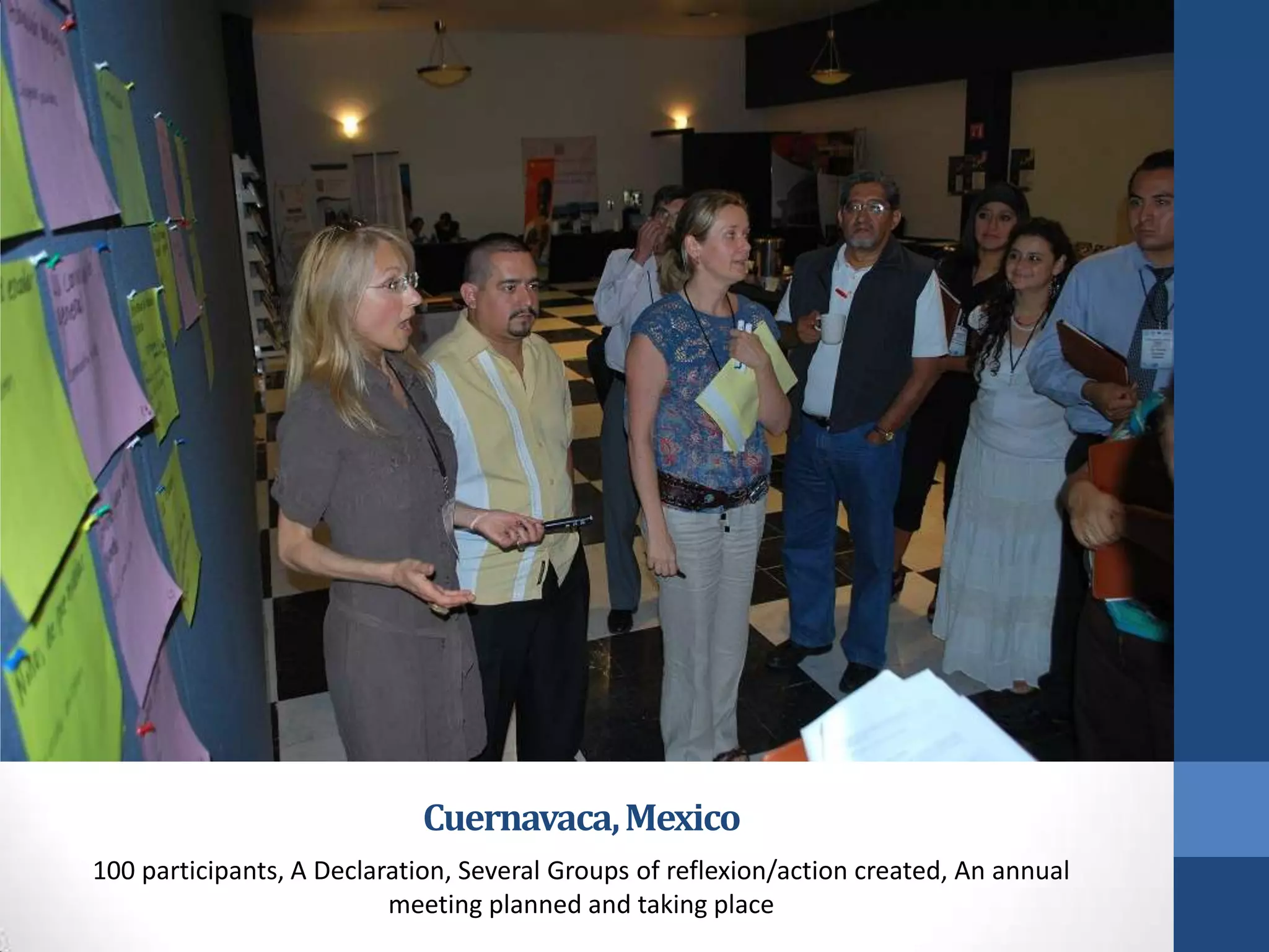 Cuernavaca, Mexico
100 participants, A Declaration, Several Groups of reflexion/action created, An annual
                          meeting planned and taking place
 