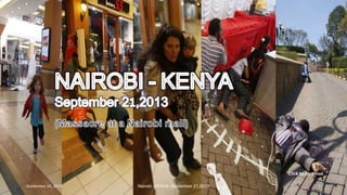 NAIROBI-KENYA
September 21,2013
(Massacre at a Nairobi mall)
Click to continue
September 24, 2013 Nairobi -KENYA -September 21,2013 1
 