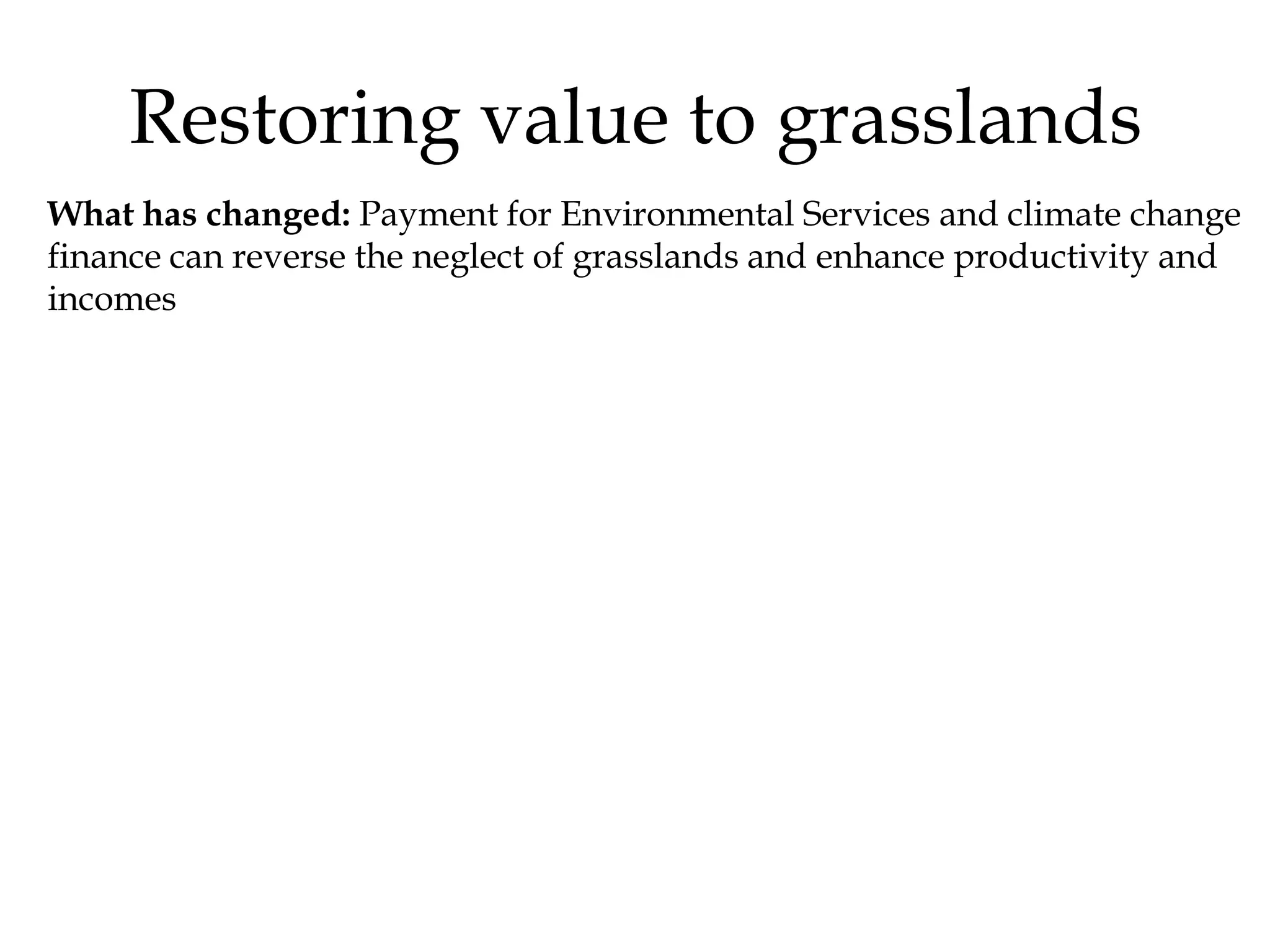 Restoring value to grasslands
What has changed: Payment for Environmental Services and climate change
finance can reverse the neglect of grasslands and enhance productivity and
incomes
 
