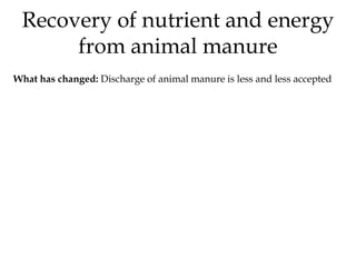 Recovery of nutrient and energy
      from animal manure
What has changed: Discharge of animal manure is less and less acc...
