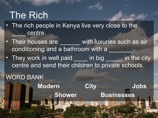 The Rich   <ul><li>The rich people in Kenya live very close to the ____ centre. </li></ul><ul><li>Their houses are ______ ...