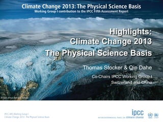 © Yann Arthus-Bertrand / Altitude
Thomas Stocker & Qin Dahe
Co-Chairs IPCC Working Group I
Switzerland and China
Highlights:
Climate Change 2013
The Physical Science Basis
 