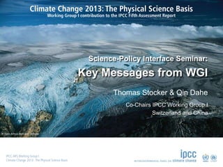 © Yann Arthus-Bertrand / Altitude
Thomas Stocker & Qin Dahe
Co-Chairs IPCC Working Group I
Switzerland and China
Science-Policy Interface Seminar:
Key Messages from WGI
 