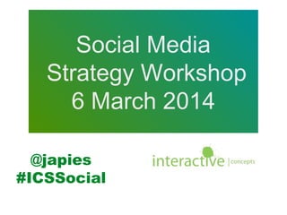 Social Media
Strategy Workshop
6 March 2014
@japies
#ICSSocial

 