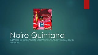 Nairo QuintanaEJEMPLO DE SUPERACIÓN, CUIDANDO LA SALUD Y CUIDANDO EL
PLANETA
 