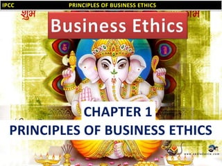 IPCC

PRINCIPLES OF BUSINESS ETHICS

CHAPTER 1
PRINCIPLES OF BUSINESS ETHICS
1

 