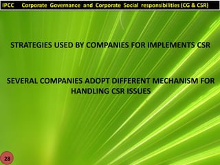 IPCC

Corporate Governance and Corporate Social responsibilities (CG & CSR)

STRATEGIES USED BY COMPANIES FOR IMPLEMENTS CSR

SEVERAL COMPANIES ADOPT DIFFERENT MECHANISM FOR
HANDLING CSR ISSUES

28

 
