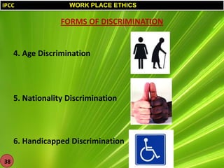 IPCC

WORK PLACE ETHICS

FORMS OF DISCRIMINATION

4. Age Discrimination

5. Nationality Discrimination

6. Handicapped Discrimination
38

 