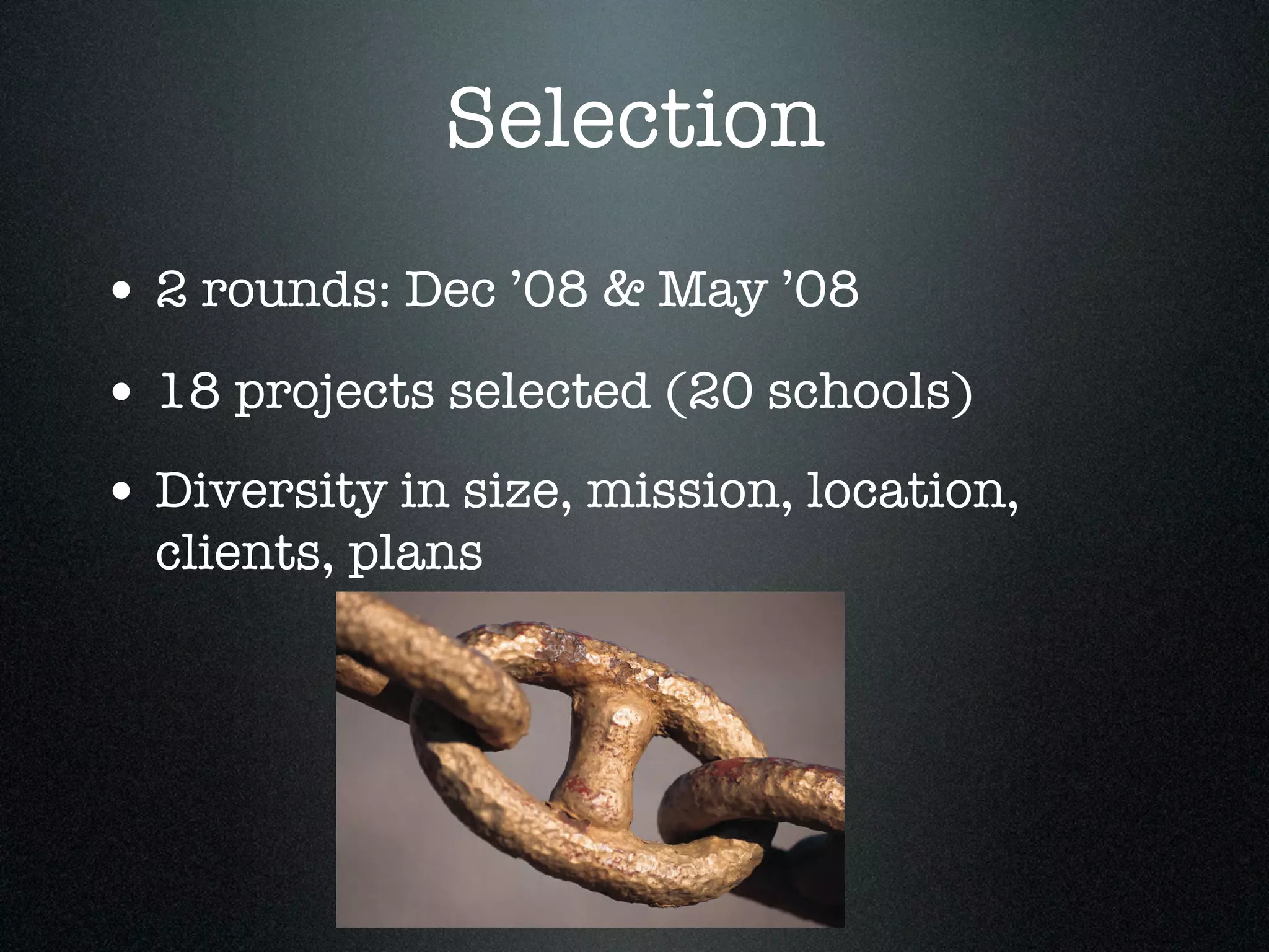 Selection
• 2 rounds: Dec ’08 & May ’08
• 18 projects selected (20 schools)
• Diversity in size, mission, location,
  clients, plans
 
