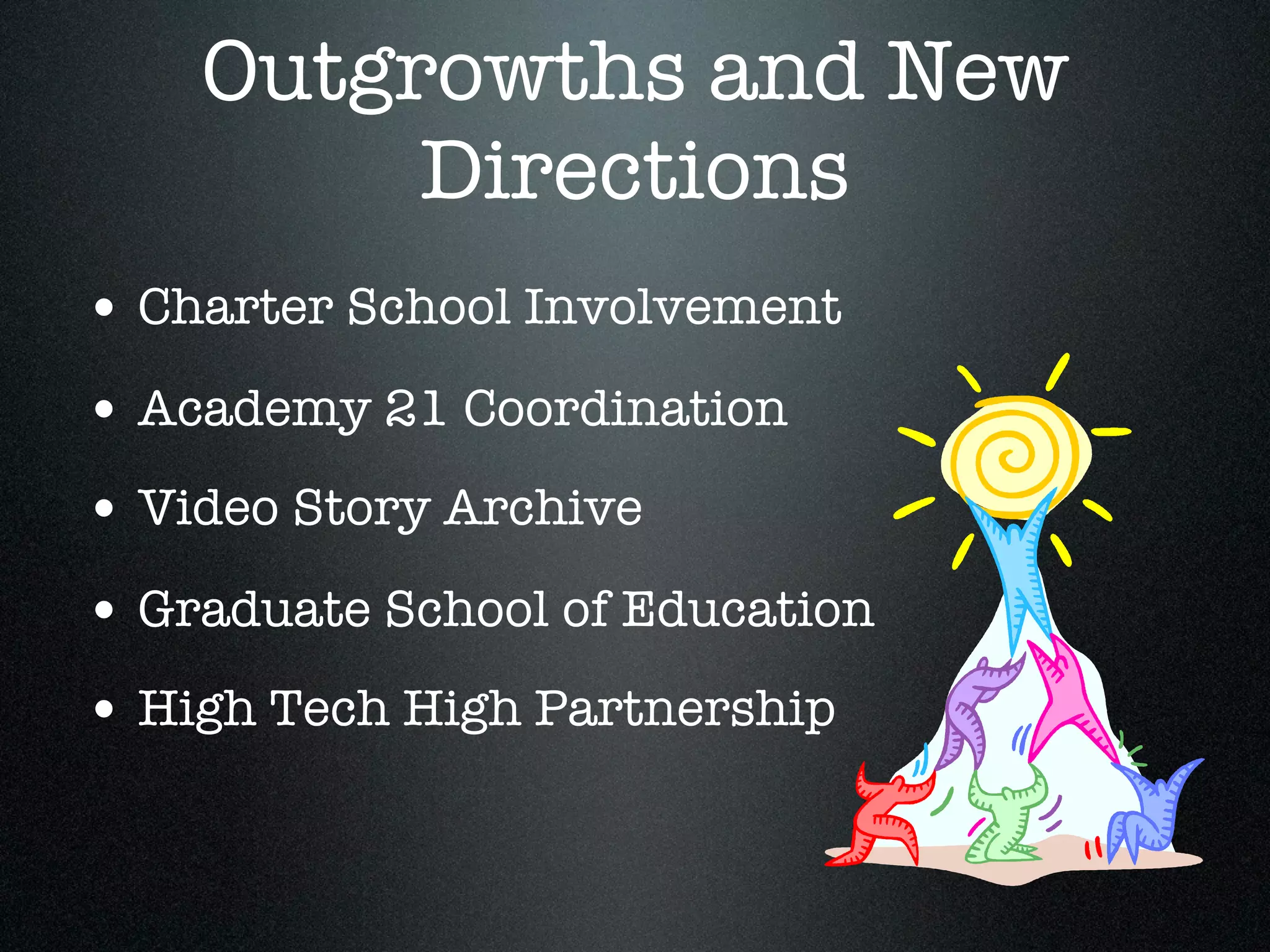 Outgrowths and New
         Directions
• Charter School Involvement
• Academy 21 Coordination
• Video Story Archive
• Graduate School of Education
• High Tech High Partnership
 