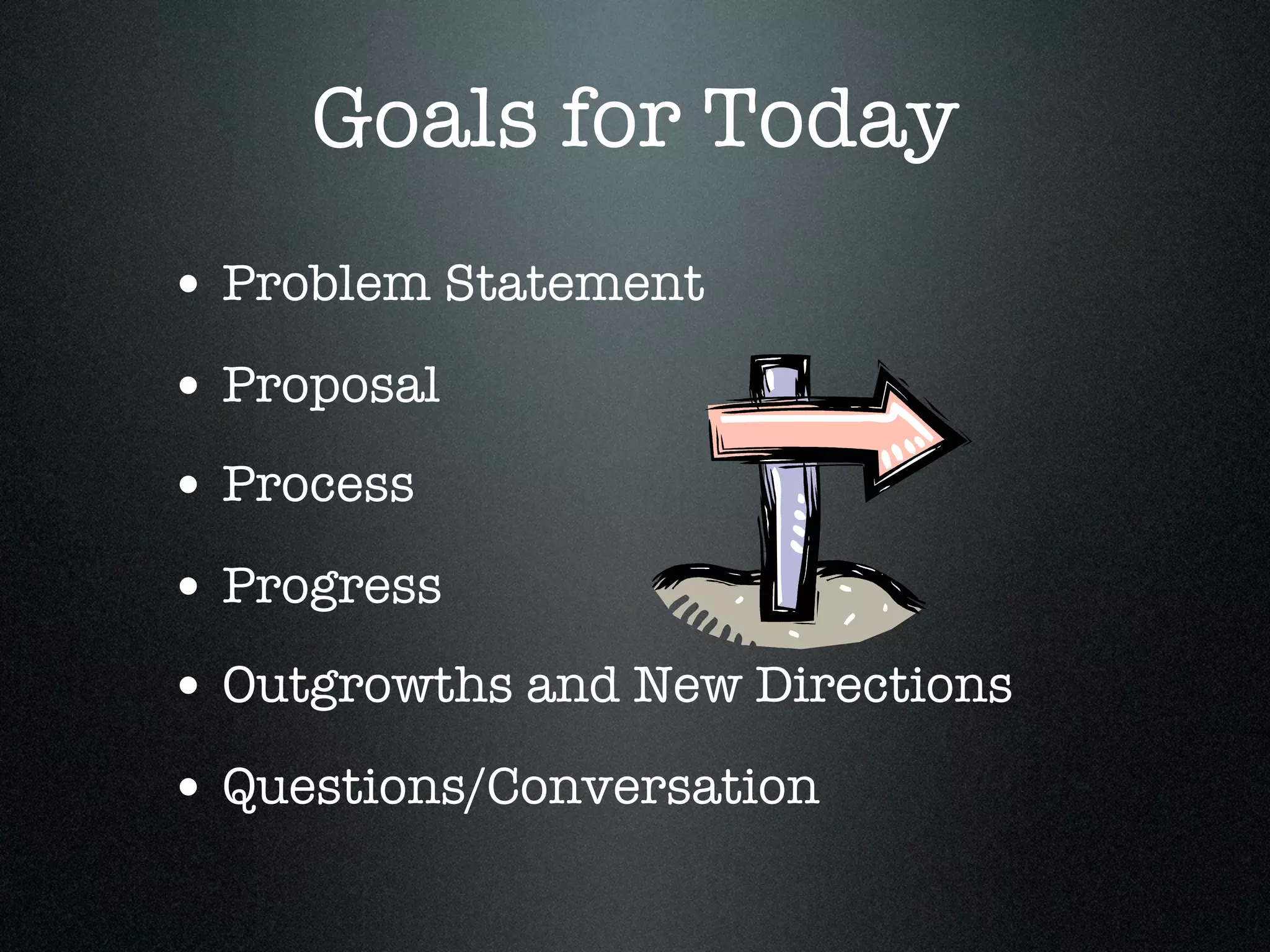 Goals for Today
• Problem Statement
• Proposal
• Process
• Progress
• Outgrowths and New Directions
• Questions/Conversation
 