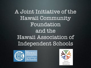 A Joint Initiative of the
  Hawaii Community
      Foundation
        and the
 Hawaii Association of
 Independent Schools
 