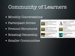 Community of Learners
• Monthly Conversations
• Participant Driven
• Protocol Structured
• Rotating Ownership
• Smaller Communities
 
