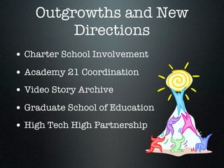 Outgrowths and New
         Directions
• Charter School Involvement
• Academy 21 Coordination
• Video Story Archive
• Graduate School of Education
• High Tech High Partnership
 