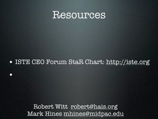 Resources



• ISTE CEO Forum StaR Chart: http://iste.org
•



      Robert Witt robert@hais.org
     Mark Hines mhines@midpac.edu
 