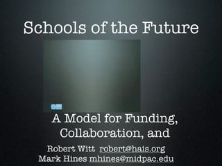 Schools of the Future




   A Model for Funding,
    Collaboration, and
  Robert Witt robert@hais.org
 Mark Hines mhines@midpac.edu
 