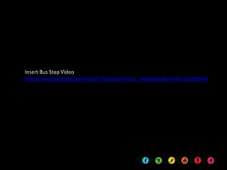 Insert Bus Stop Video
http://www.youtube.com/watch?feature=player_embedded&v=OPLaivd2RMM
 